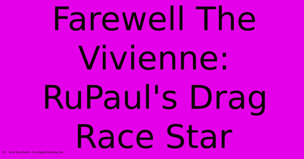 Farewell The Vivienne: RuPaul's Drag Race Star