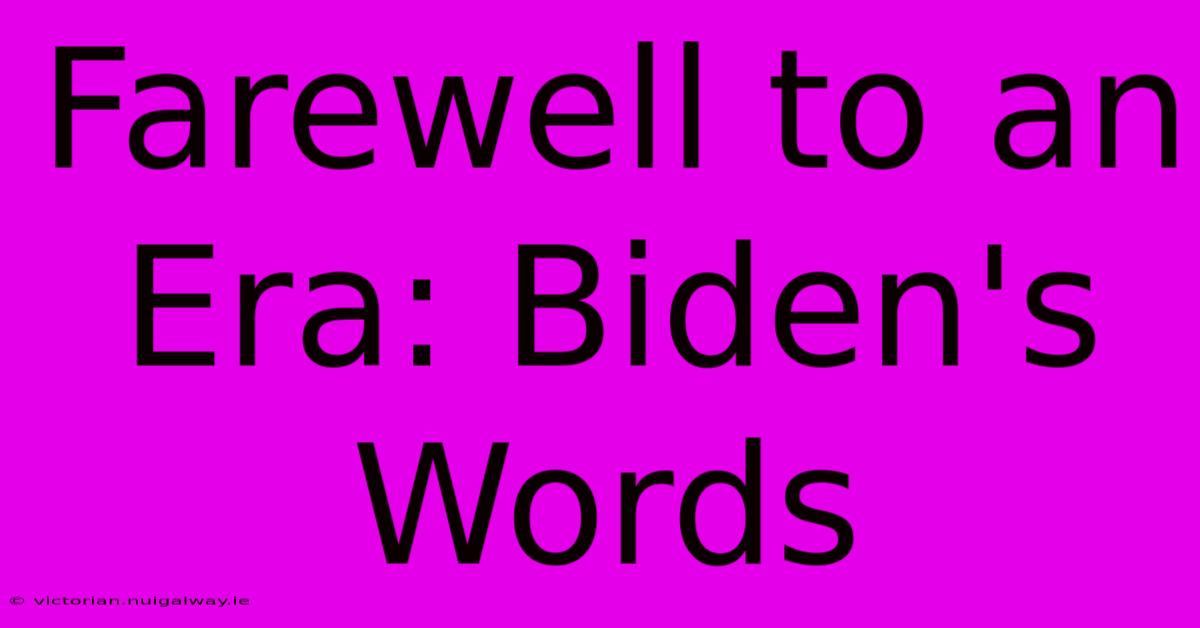 Farewell To An Era: Biden's Words