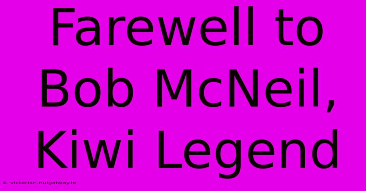 Farewell To Bob McNeil, Kiwi Legend