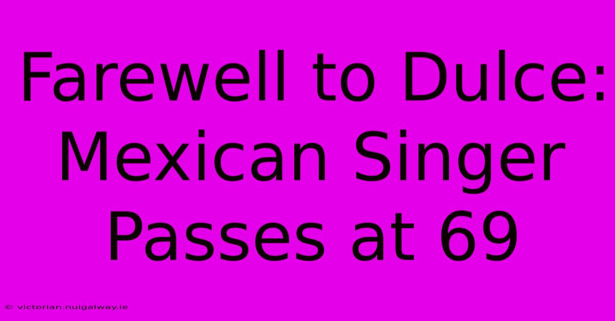 Farewell To Dulce: Mexican Singer Passes At 69