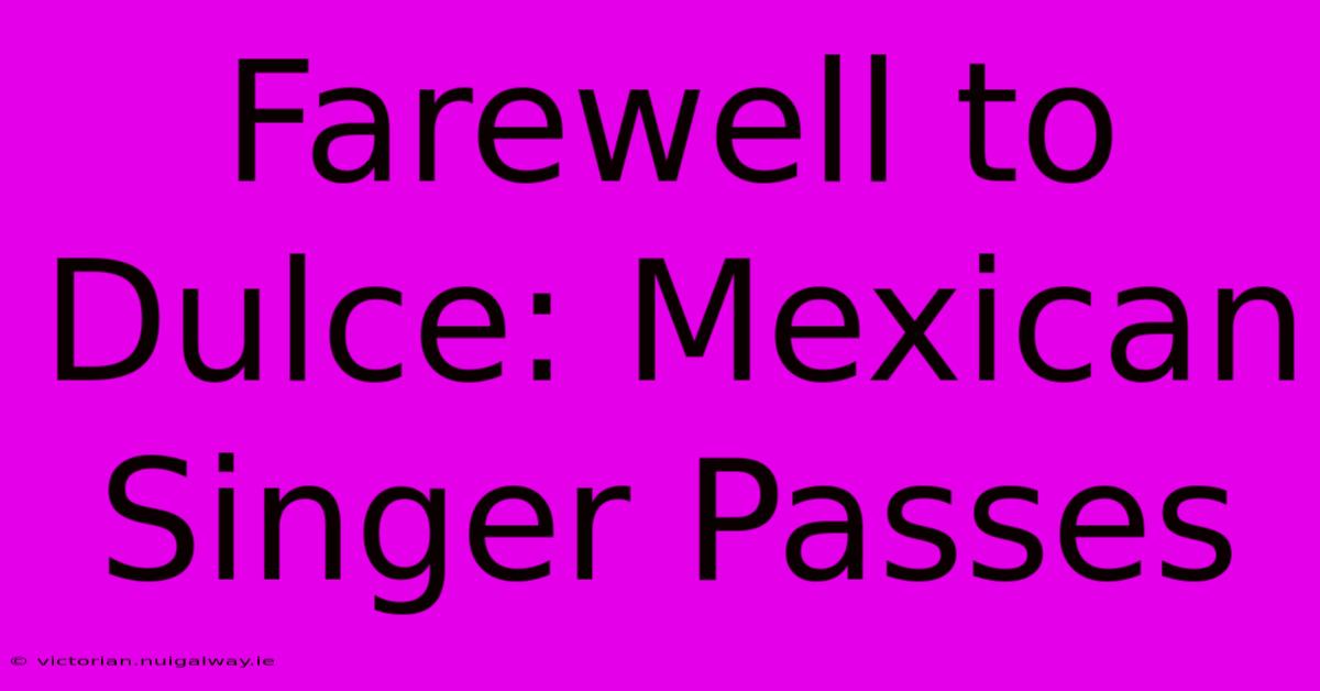 Farewell To Dulce: Mexican Singer Passes