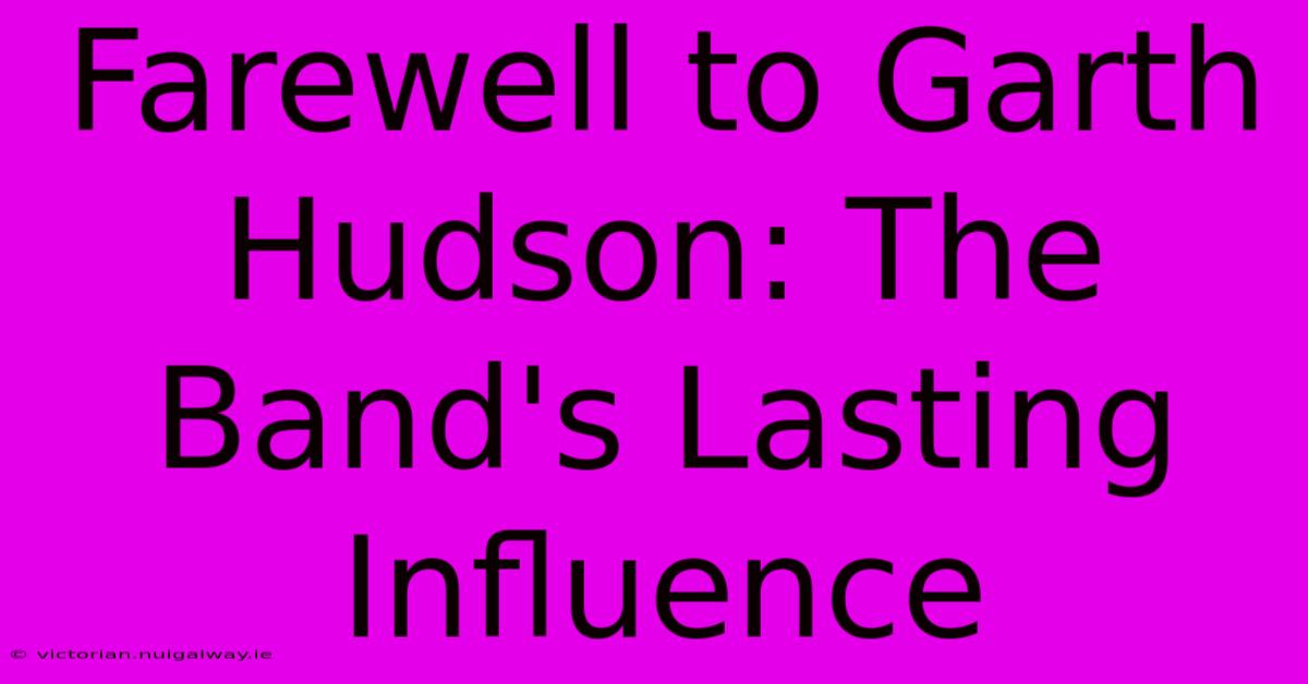 Farewell To Garth Hudson: The Band's Lasting Influence