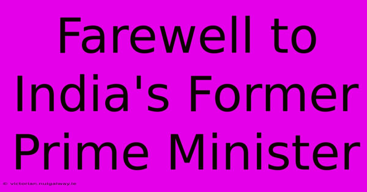 Farewell To India's Former Prime Minister