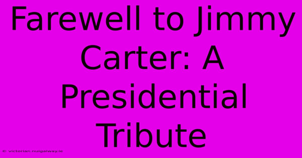 Farewell To Jimmy Carter: A Presidential Tribute