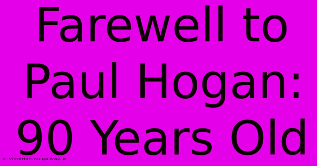 Farewell To Paul Hogan: 90 Years Old