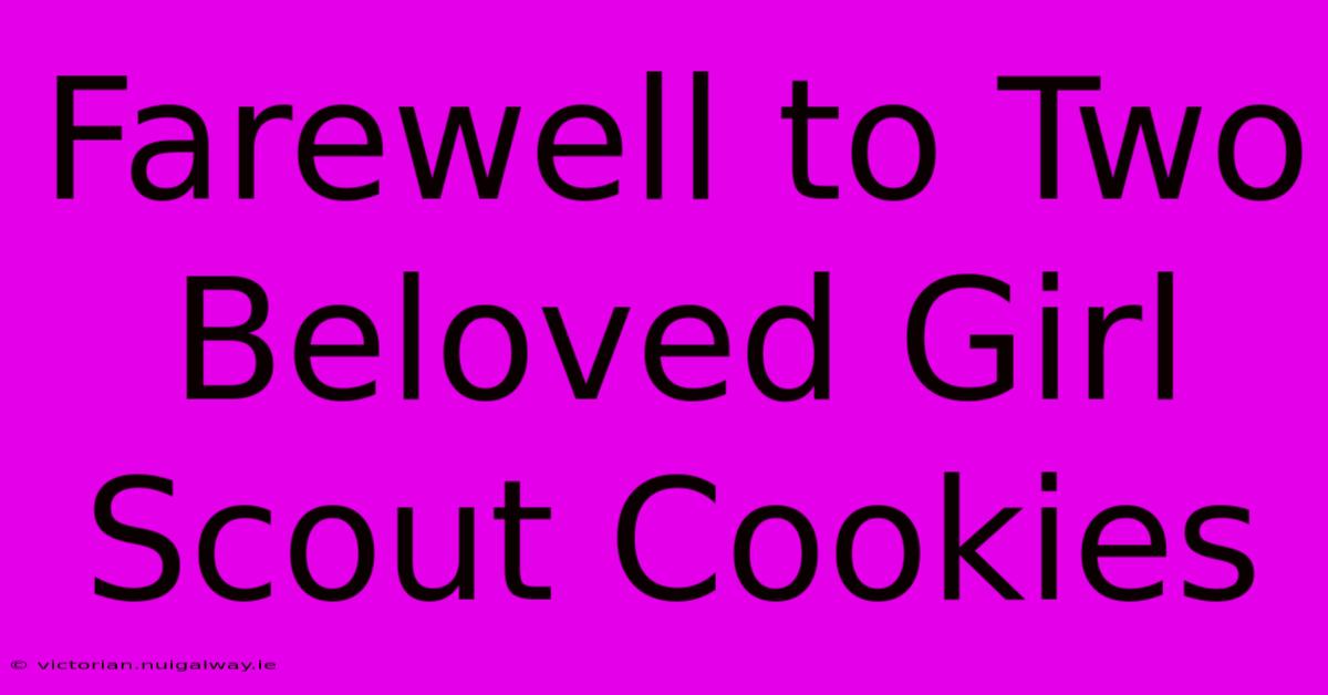 Farewell To Two Beloved Girl Scout Cookies