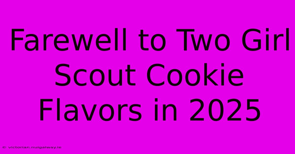 Farewell To Two Girl Scout Cookie Flavors In 2025