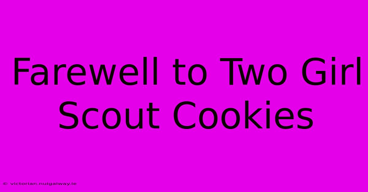 Farewell To Two Girl Scout Cookies