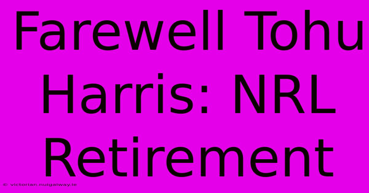 Farewell Tohu Harris: NRL Retirement