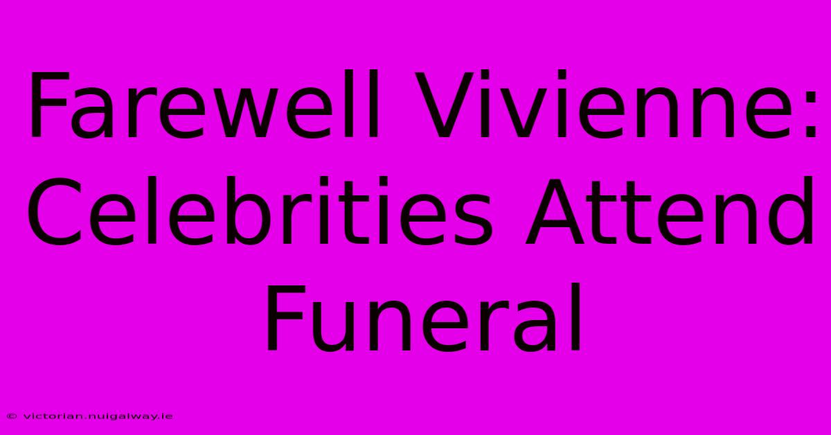 Farewell Vivienne:  Celebrities Attend Funeral