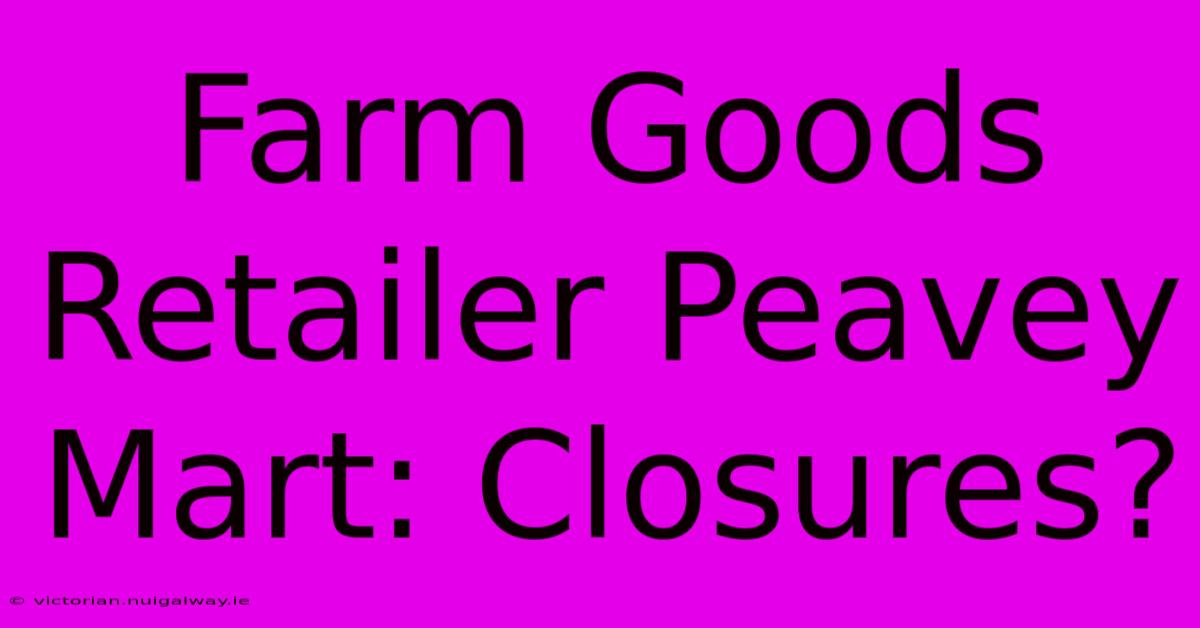 Farm Goods Retailer Peavey Mart: Closures?