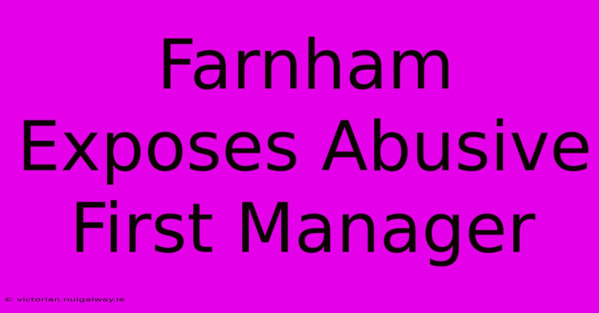 Farnham Exposes Abusive First Manager