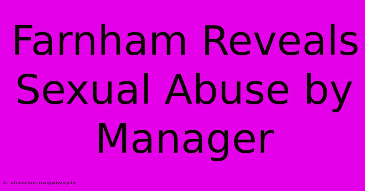 Farnham Reveals Sexual Abuse By Manager 