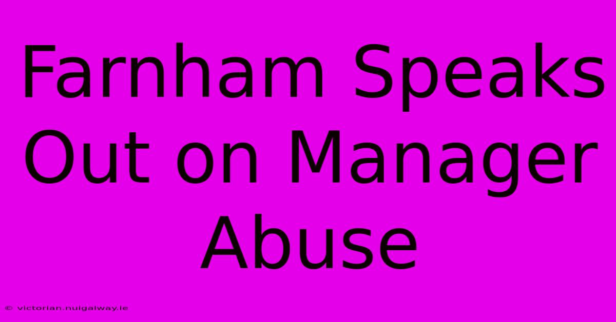 Farnham Speaks Out On Manager Abuse