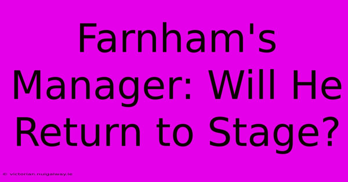 Farnham's Manager: Will He Return To Stage?