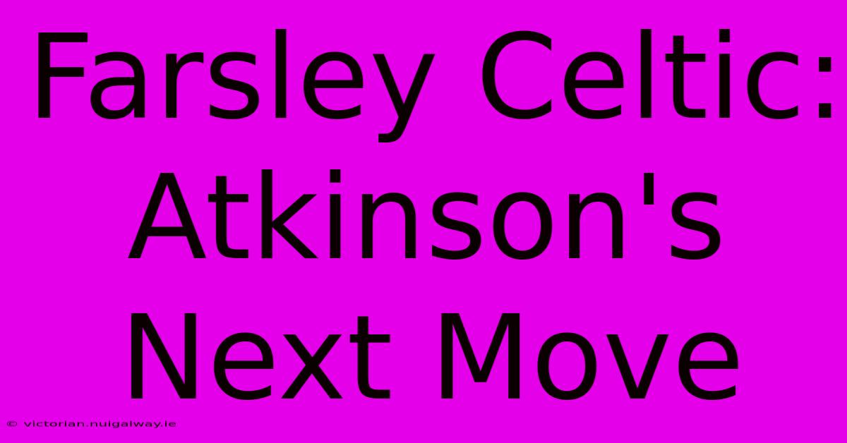 Farsley Celtic: Atkinson's Next Move