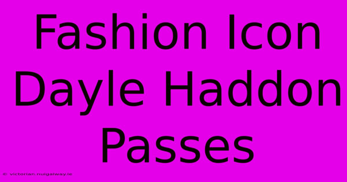 Fashion Icon Dayle Haddon Passes