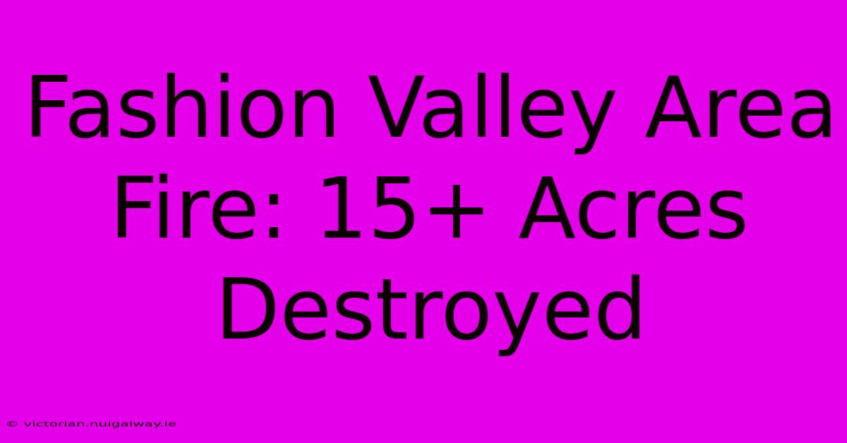 Fashion Valley Area Fire: 15+ Acres Destroyed