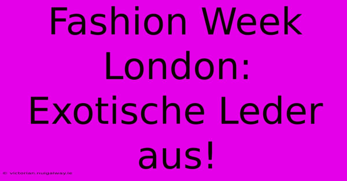 Fashion Week London:  Exotische Leder Aus!