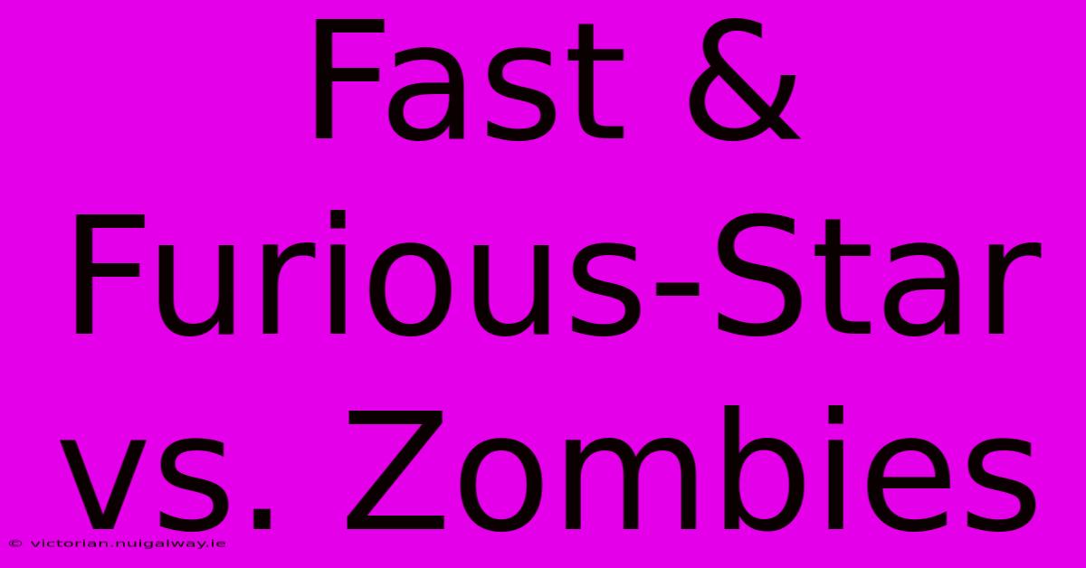 Fast & Furious-Star Vs. Zombies