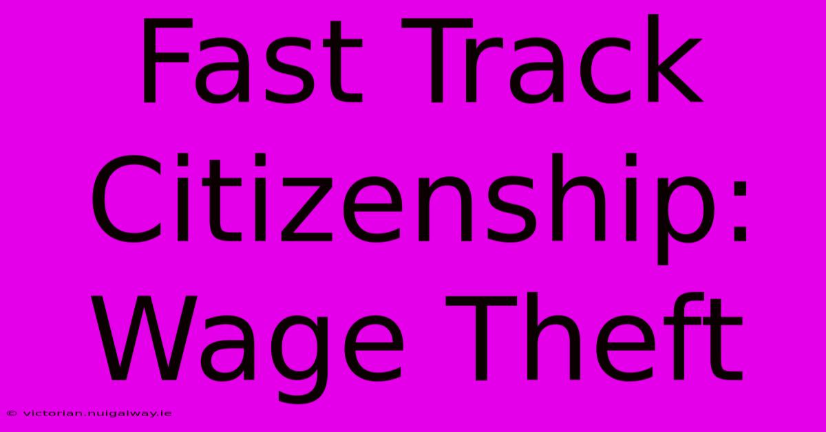 Fast Track Citizenship: Wage Theft