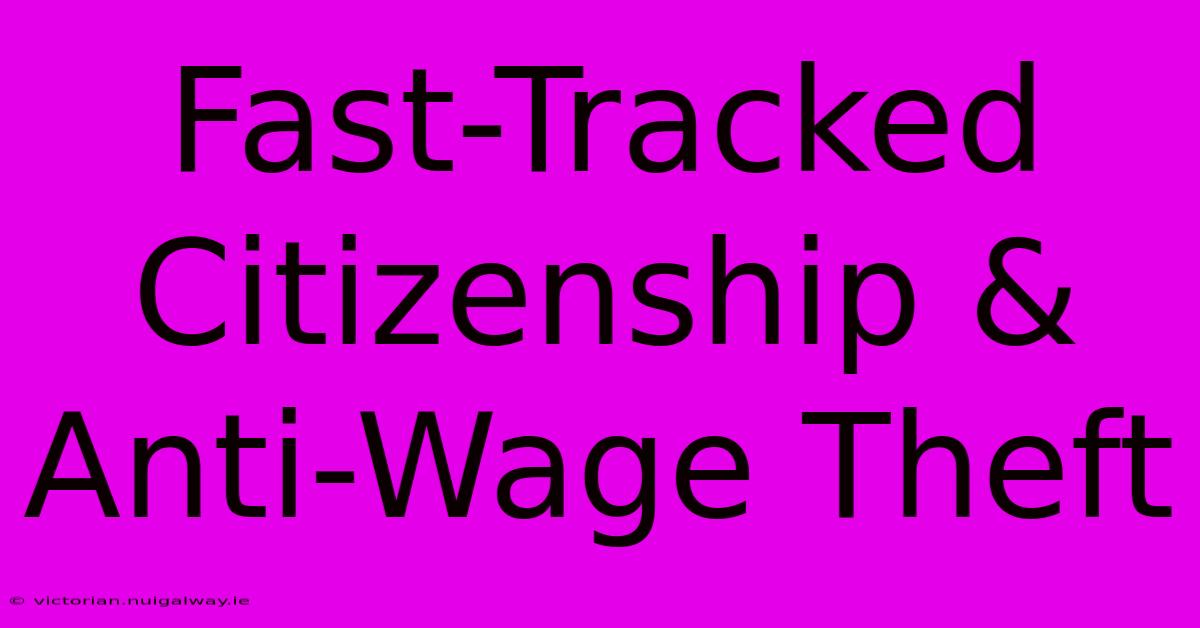 Fast-Tracked Citizenship & Anti-Wage Theft