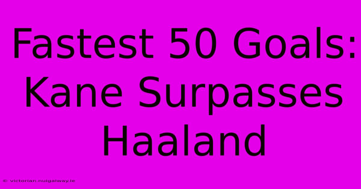 Fastest 50 Goals: Kane Surpasses Haaland