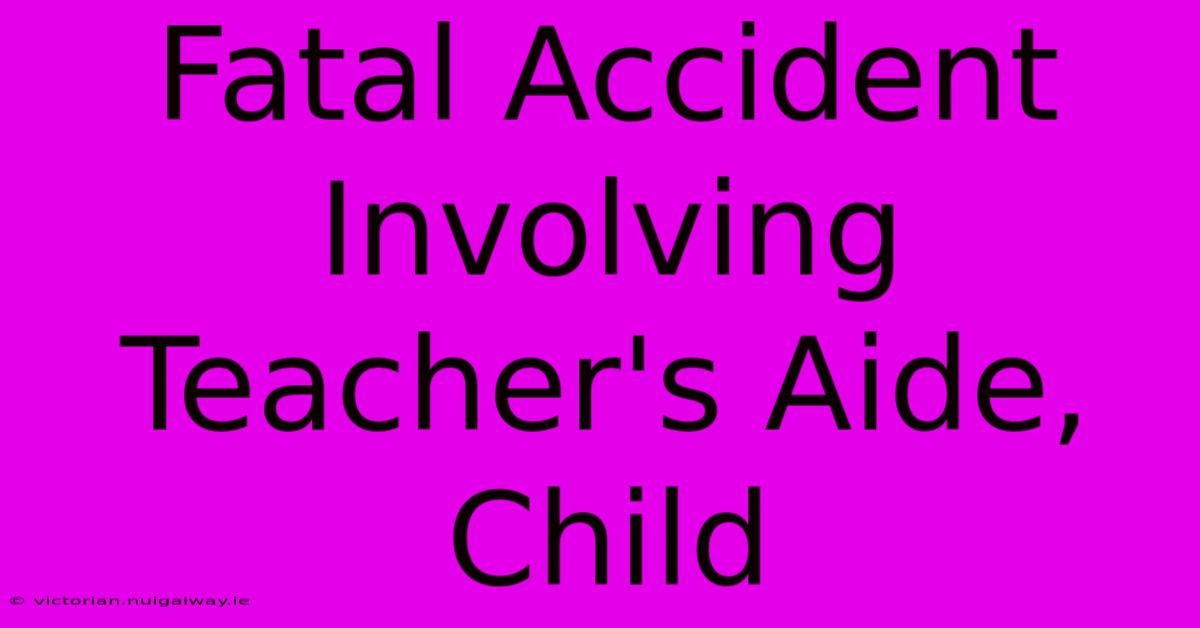 Fatal Accident Involving Teacher's Aide, Child 