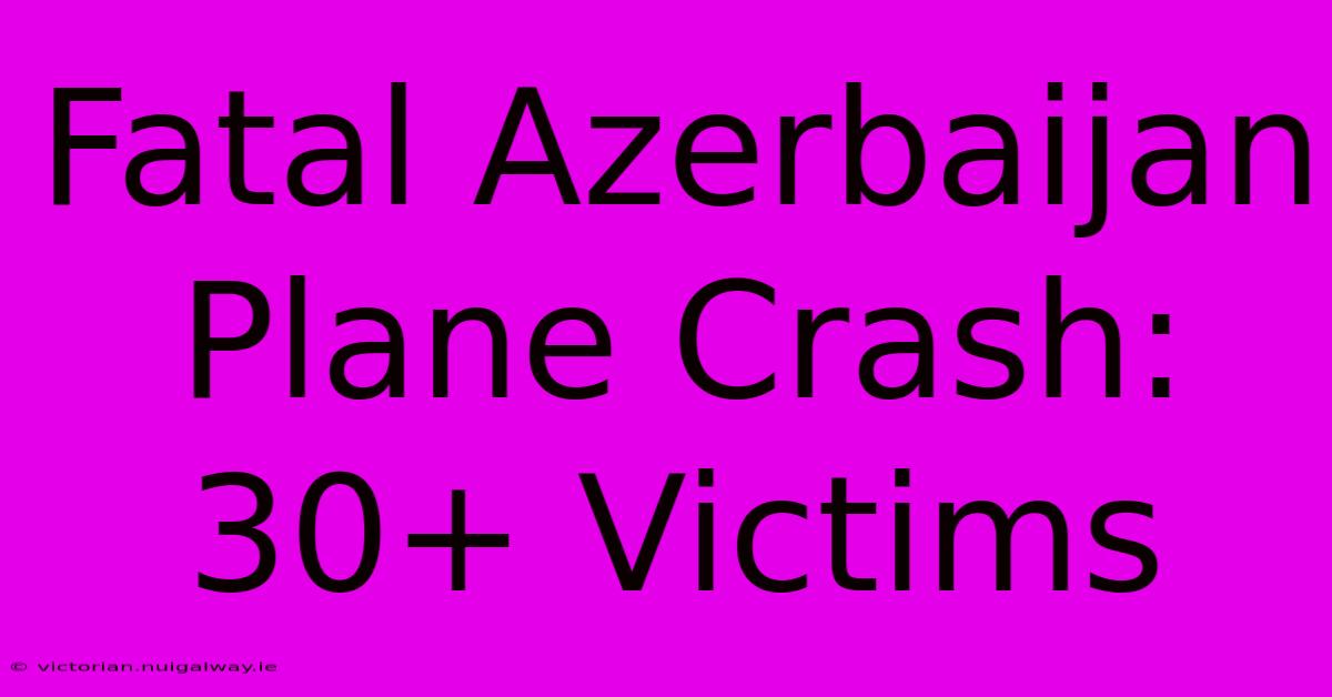 Fatal Azerbaijan Plane Crash: 30+ Victims