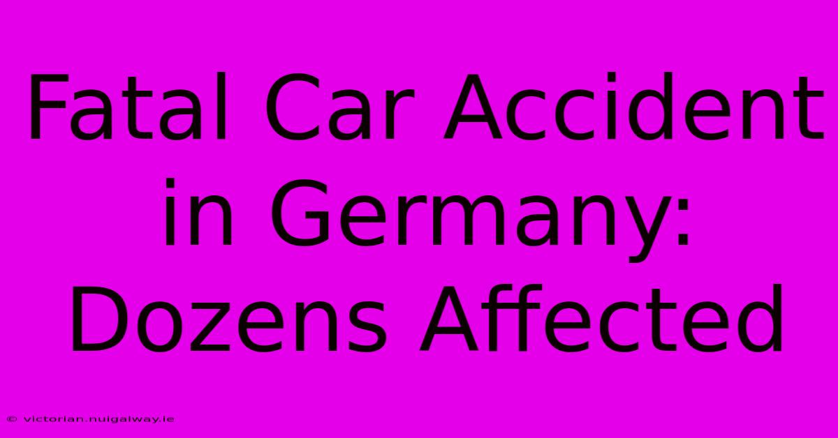 Fatal Car Accident In Germany: Dozens Affected