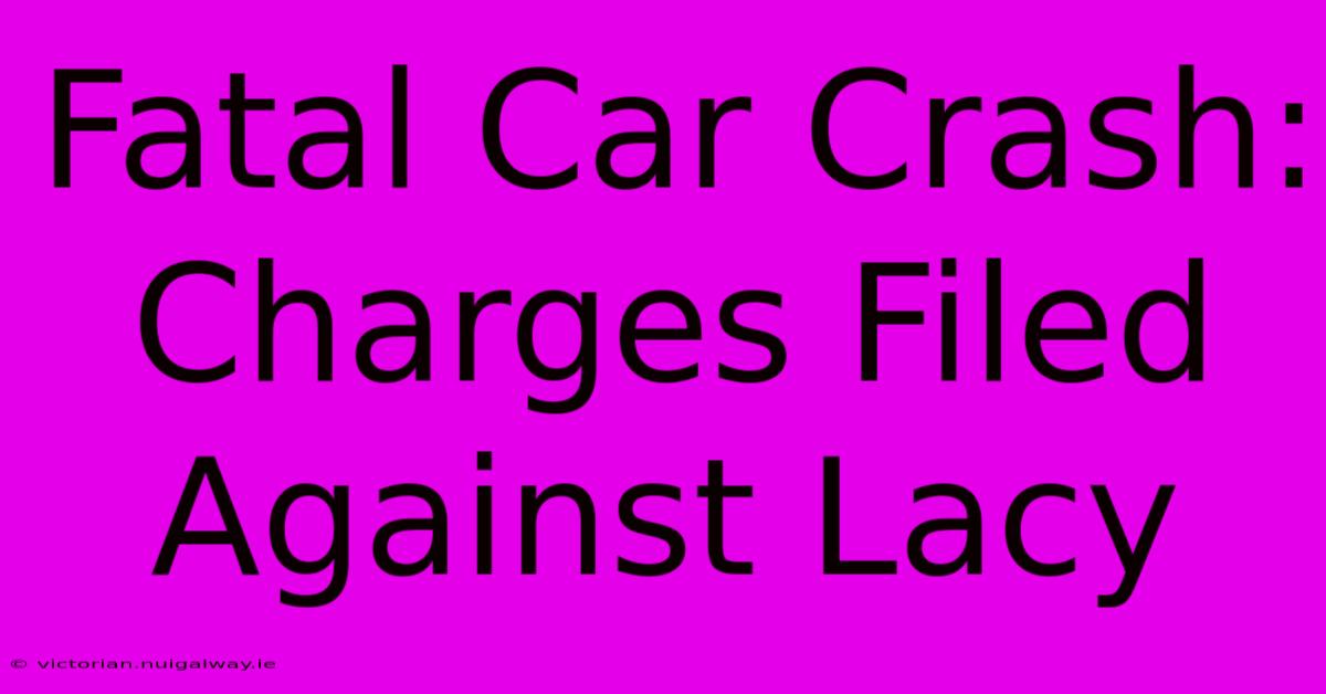 Fatal Car Crash: Charges Filed Against Lacy