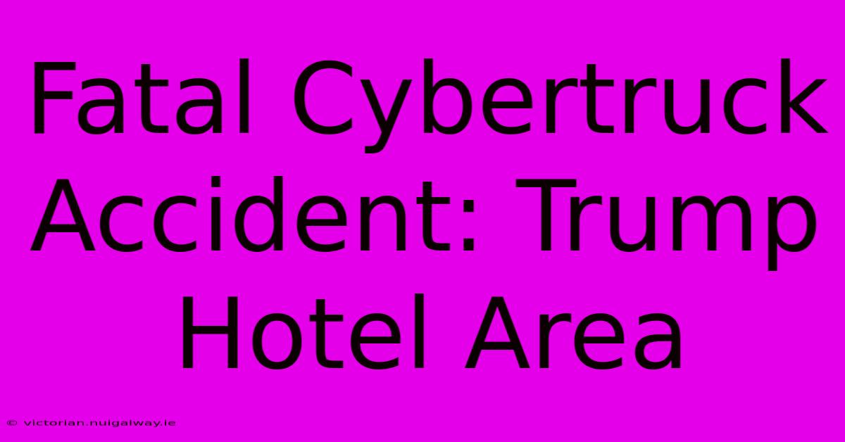 Fatal Cybertruck Accident: Trump Hotel Area