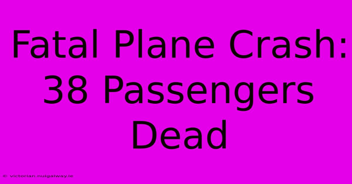 Fatal Plane Crash: 38 Passengers Dead