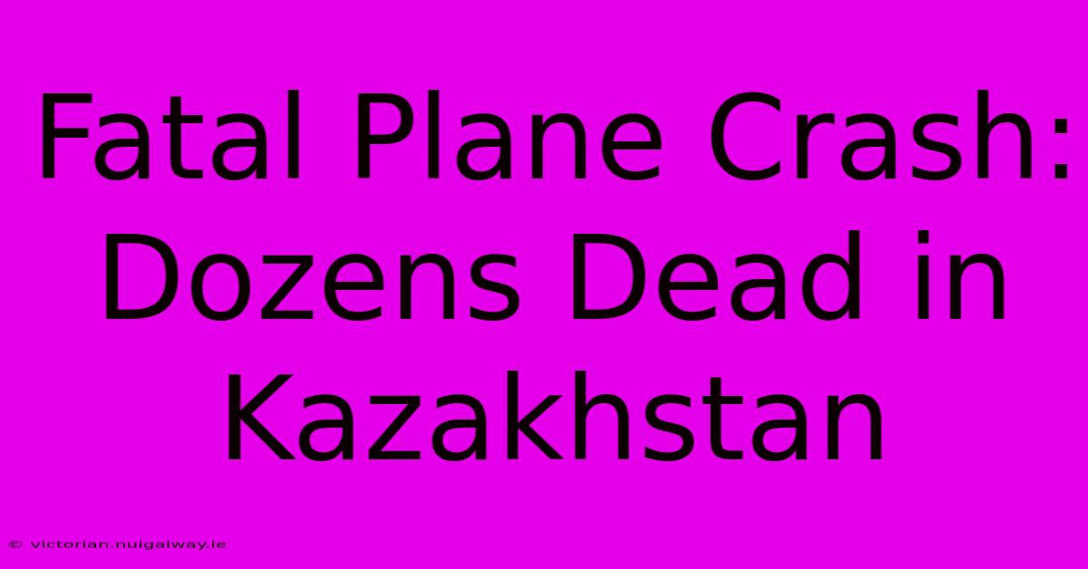 Fatal Plane Crash: Dozens Dead In Kazakhstan