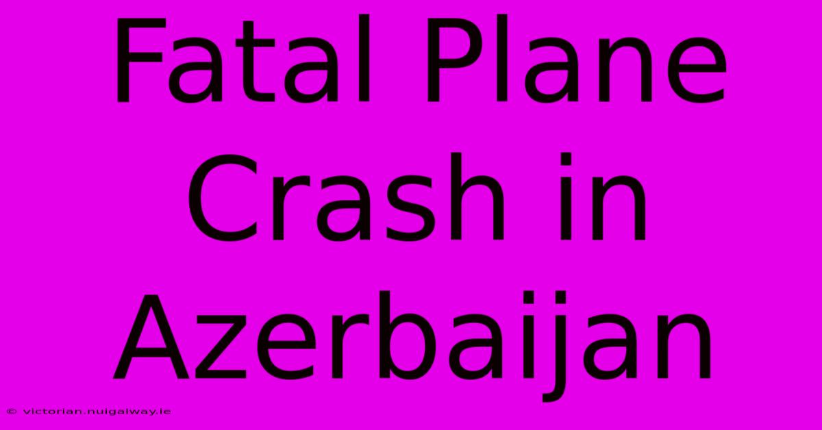 Fatal Plane Crash In Azerbaijan