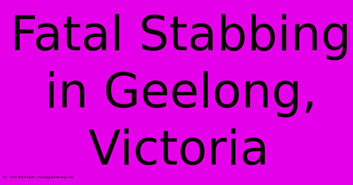 Fatal Stabbing In Geelong, Victoria