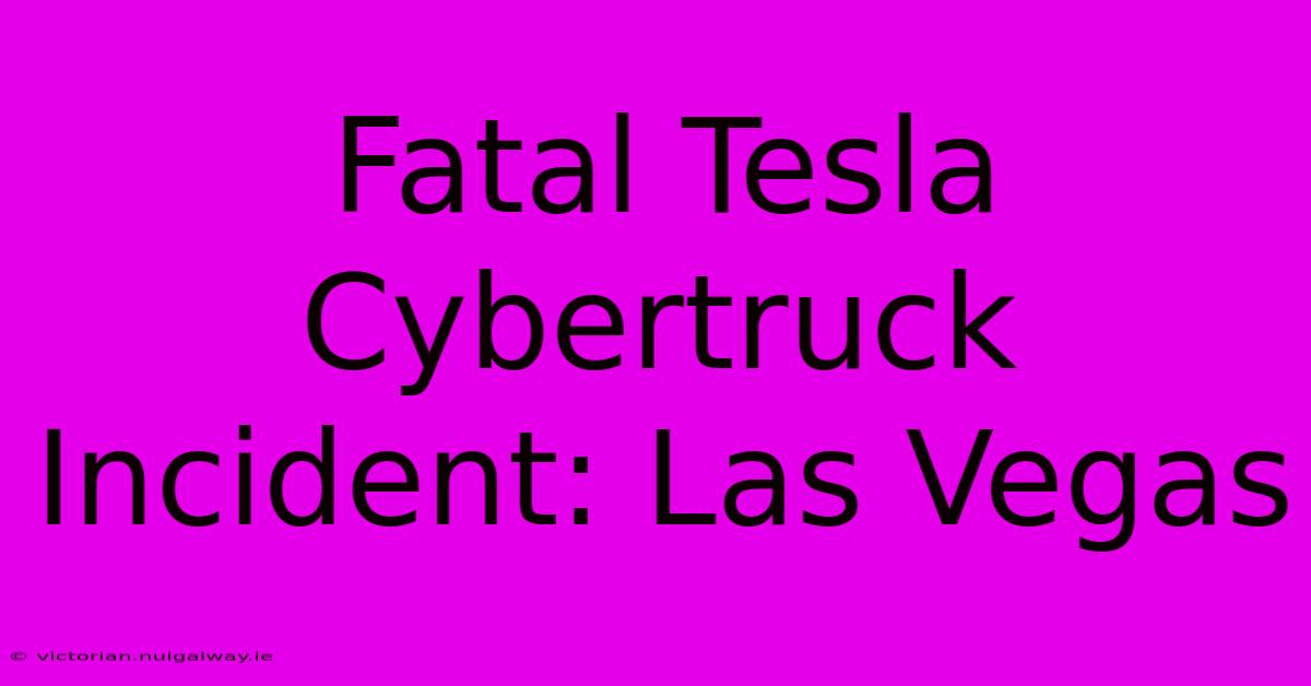 Fatal Tesla Cybertruck Incident: Las Vegas