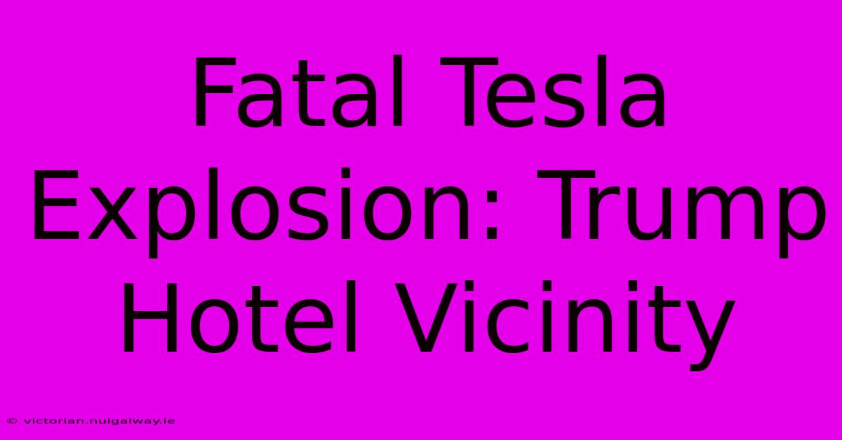 Fatal Tesla Explosion: Trump Hotel Vicinity