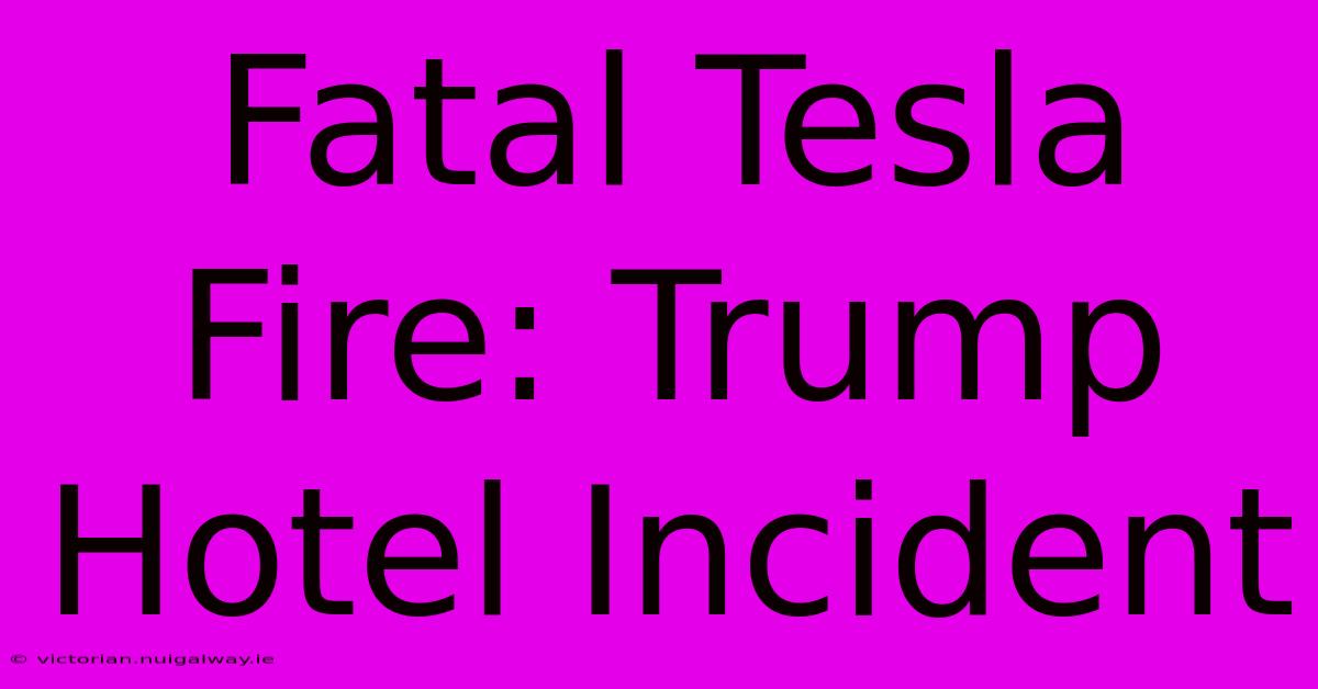 Fatal Tesla Fire: Trump Hotel Incident