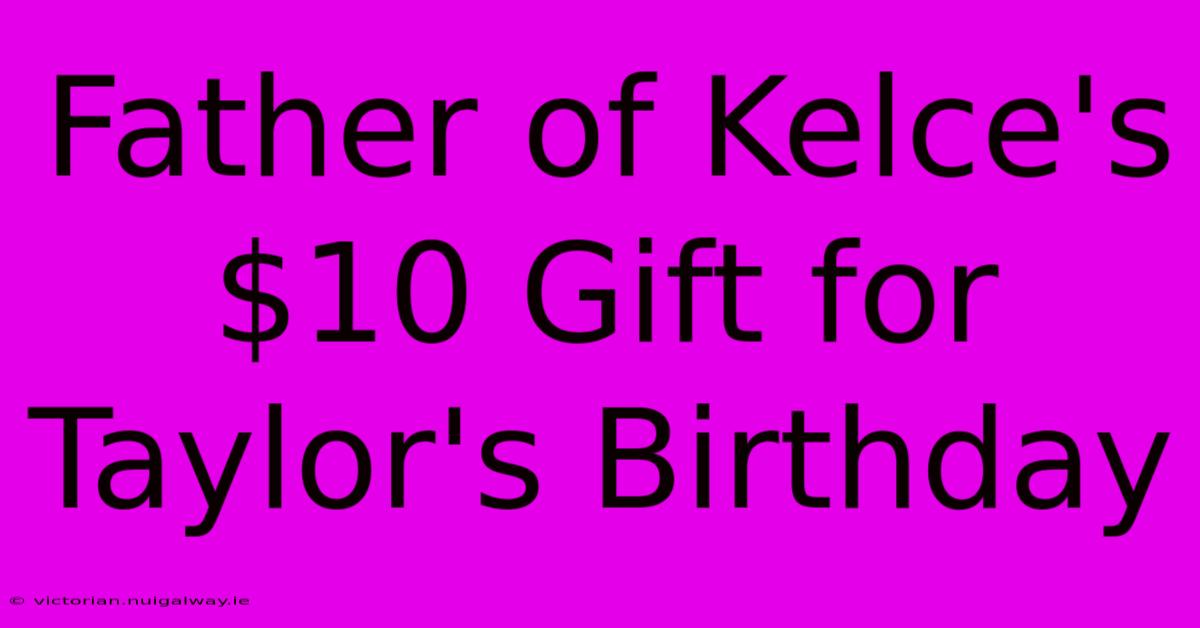 Father Of Kelce's $10 Gift For Taylor's Birthday