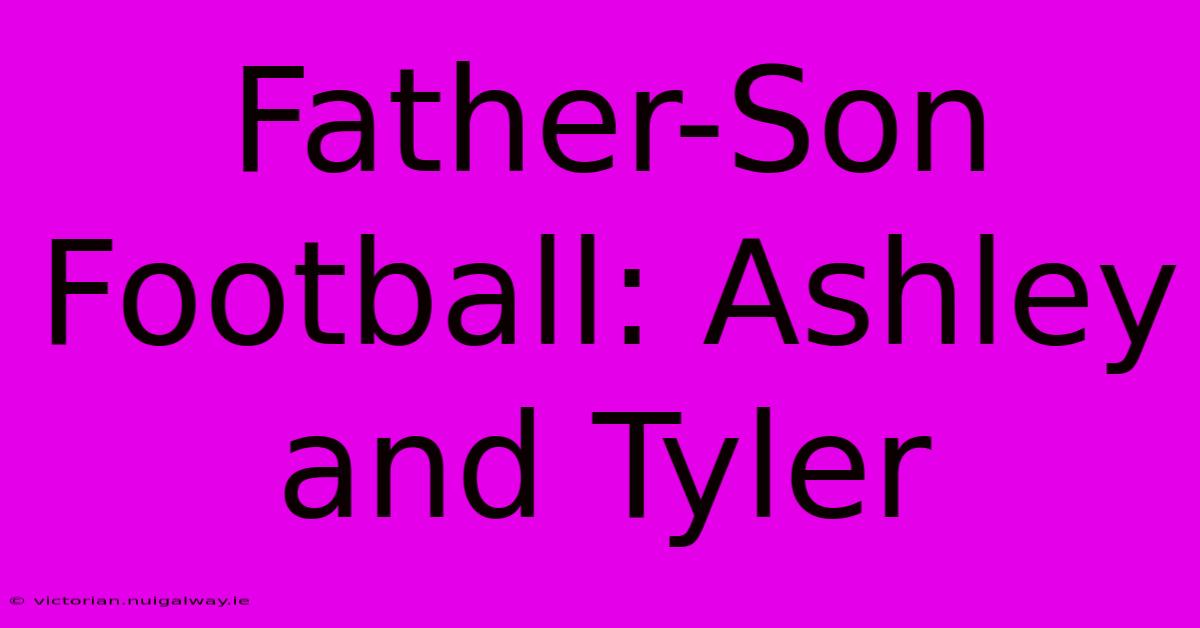 Father-Son Football: Ashley And Tyler