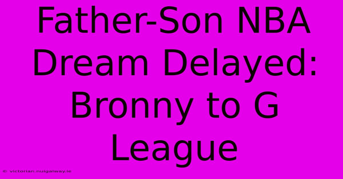 Father-Son NBA Dream Delayed: Bronny To G League