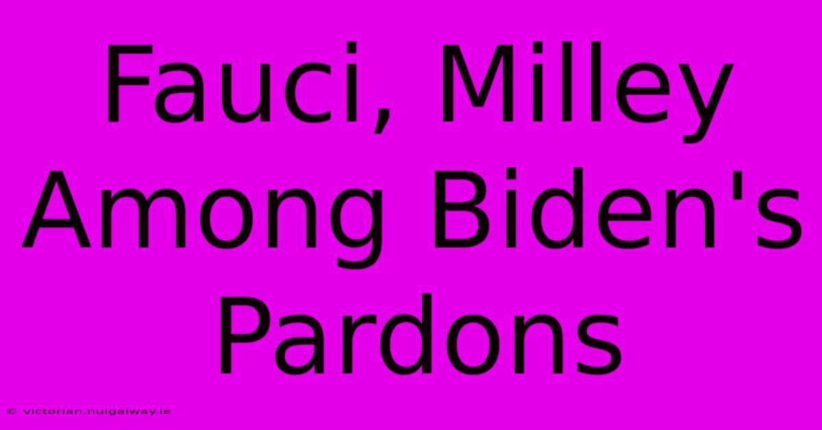 Fauci, Milley Among Biden's Pardons