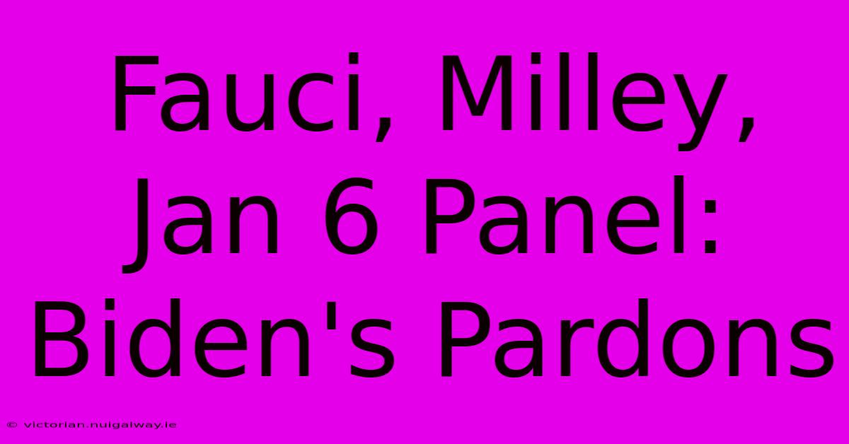 Fauci, Milley, Jan 6 Panel: Biden's Pardons