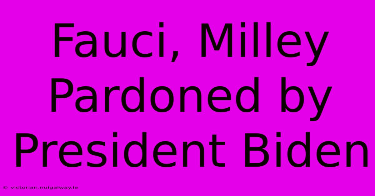 Fauci, Milley Pardoned By President Biden