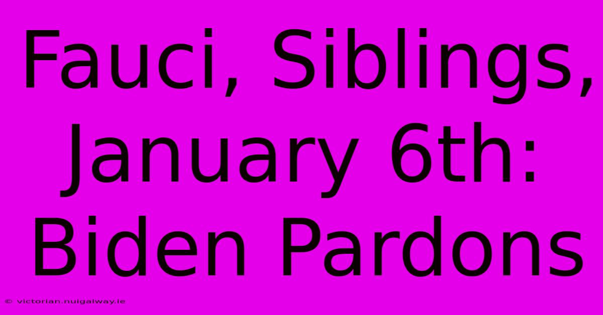 Fauci, Siblings, January 6th: Biden Pardons