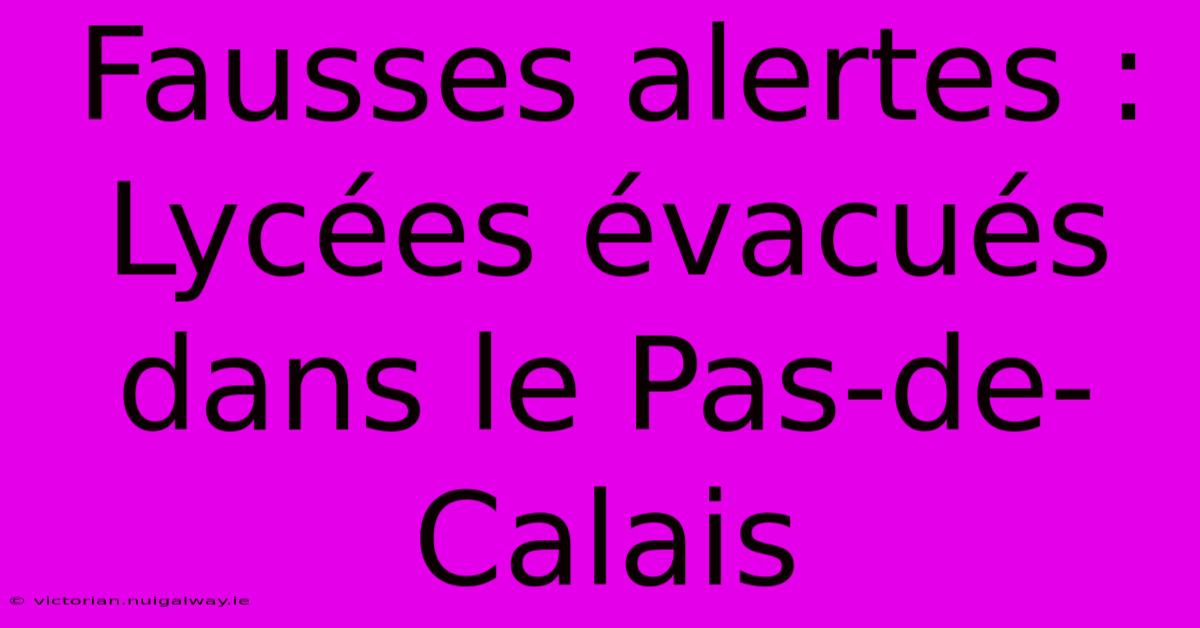 Fausses Alertes : Lycées Évacués Dans Le Pas-de-Calais