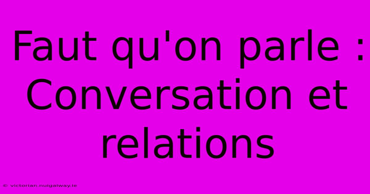 Faut Qu'on Parle : Conversation Et Relations 