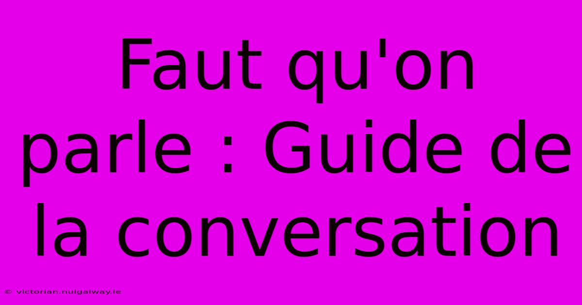 Faut Qu'on Parle : Guide De La Conversation