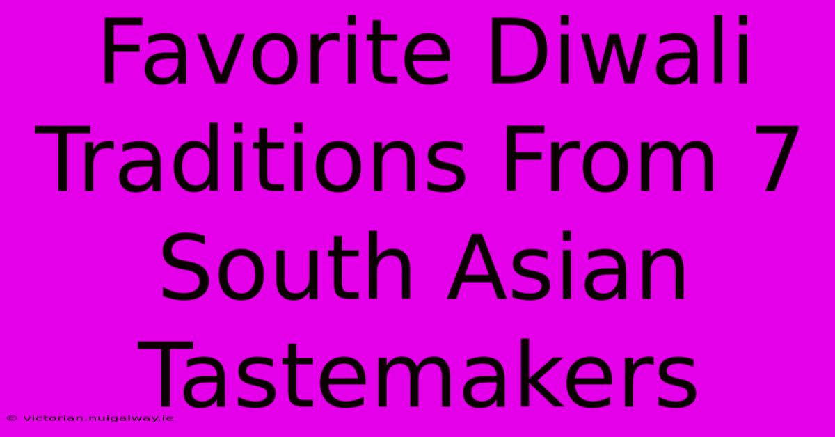 Favorite Diwali Traditions From 7 South Asian Tastemakers